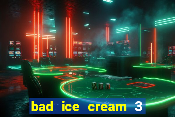 bad ice cream 3 no jogos 360